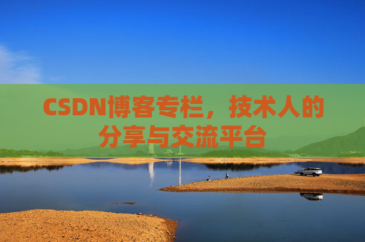 CSDN博客专栏，技术人的分享与交流平台